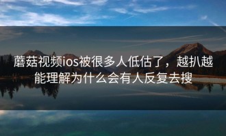 蘑菇视频ios被很多人低估了，越扒越能理解为什么会有人反复去搜