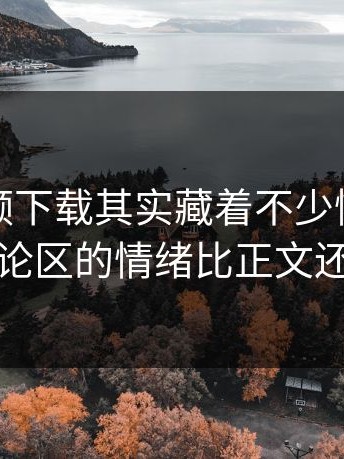 蘑菇视频下载其实藏着不少情绪，这次评论区的情绪比正文还精彩