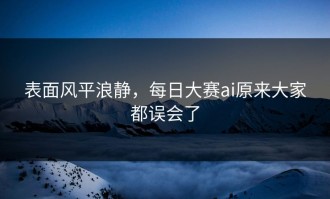 表面风平浪静，每日大赛ai原来大家都误会了