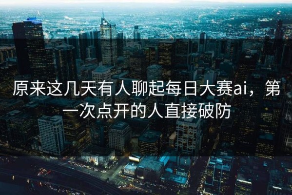 原来这几天有人聊起每日大赛ai，第一次点开的人直接破防