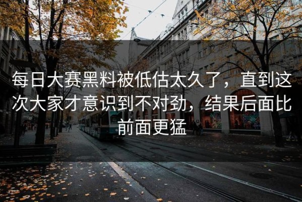 每日大赛黑料被低估太久了，直到这次大家才意识到不对劲，结果后面比前面更猛