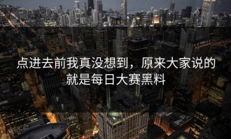 点进去前我真没想到，原来大家说的就是每日大赛黑料