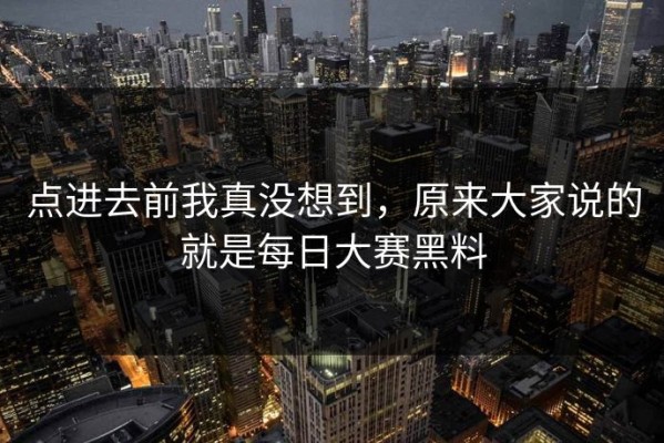 点进去前我真没想到，原来大家说的就是每日大赛黑料