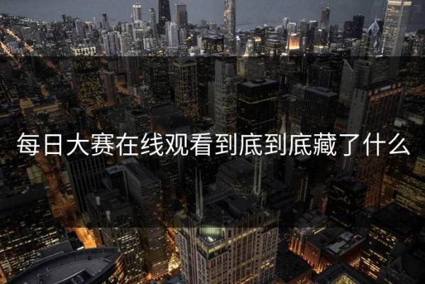每日大赛在线观看到底到底藏了什么