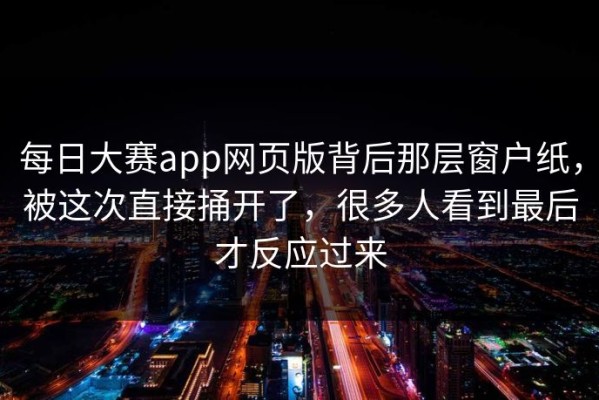 每日大赛app网页版背后那层窗户纸，被这次直接捅开了，很多人看到最后才反应过来