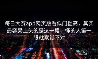 每日大赛app网页版看似门槛高，其实最容易上头的是这一段，懂的人第一眼就察觉不对