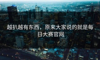 越扒越有东西，原来大家说的就是每日大赛官网