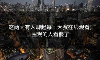 这两天有人聊起每日大赛在线观看，围观的人看傻了
