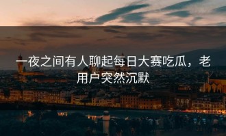 一夜之间有人聊起每日大赛吃瓜，老用户突然沉默