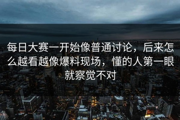 每日大赛一开始像普通讨论，后来怎么越看越像爆料现场，懂的人第一眼就察觉不对