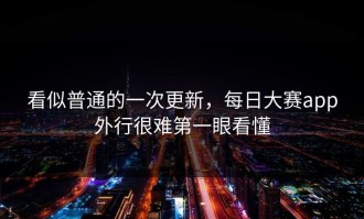 看似普通的一次更新，每日大赛app外行很难第一眼看懂