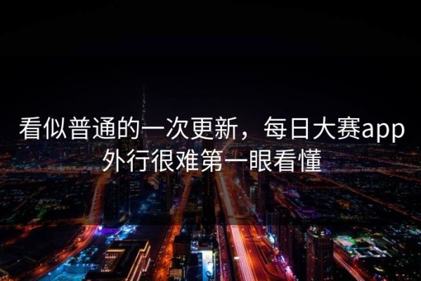 看似普通的一次更新，每日大赛app外行很难第一眼看懂