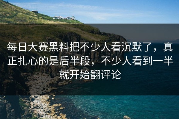 每日大赛黑料把不少人看沉默了，真正扎心的是后半段，不少人看到一半就开始翻评论
