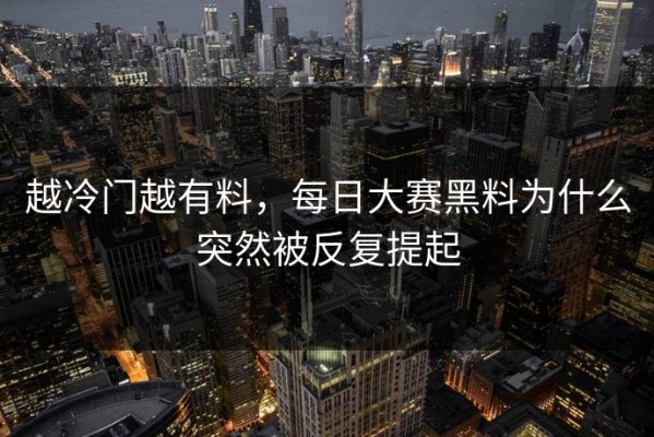 越冷门越有料，每日大赛黑料为什么突然被反复提起