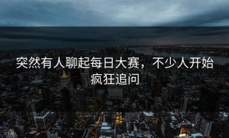 突然有人聊起每日大赛，不少人开始疯狂追问