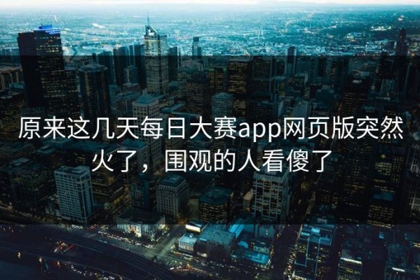 原来这几天每日大赛app网页版突然火了，围观的人看傻了