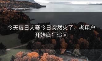 今天每日大赛今日突然火了，老用户开始疯狂追问