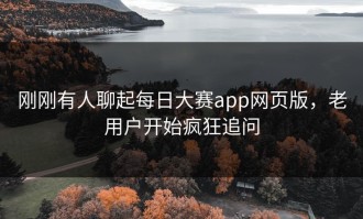 刚刚有人聊起每日大赛app网页版，老用户开始疯狂追问