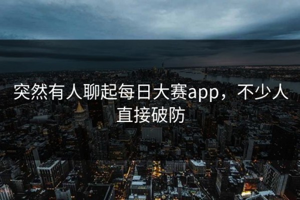 突然有人聊起每日大赛app，不少人直接破防