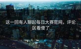这一回有人聊起每日大赛官网，评论区看傻了