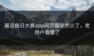 最近每日大赛app网页版突然火了，老用户看傻了