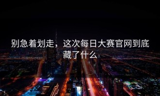 别急着划走，这次每日大赛官网到底藏了什么