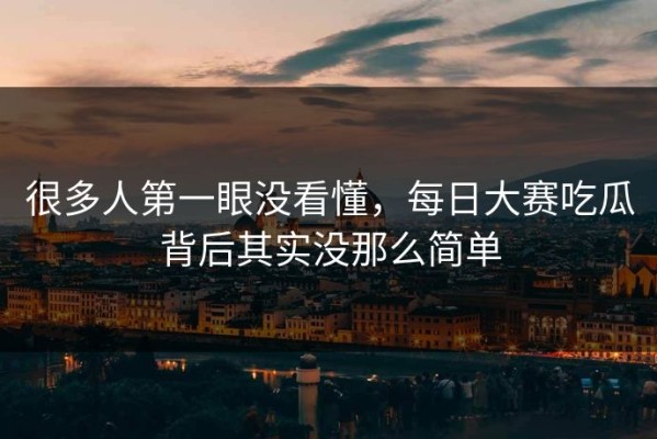 很多人第一眼没看懂，每日大赛吃瓜背后其实没那么简单