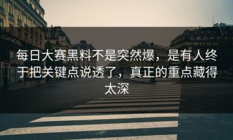 每日大赛黑料不是突然爆，是有人终于把关键点说透了，真正的重点藏得太深