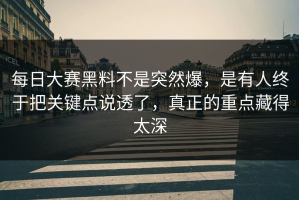 每日大赛黑料不是突然爆，是有人终于把关键点说透了，真正的重点藏得太深