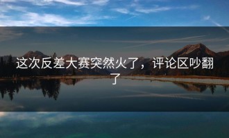 这次反差大赛突然火了，评论区吵翻了