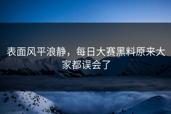 表面风平浪静，每日大赛黑料原来大家都误会了