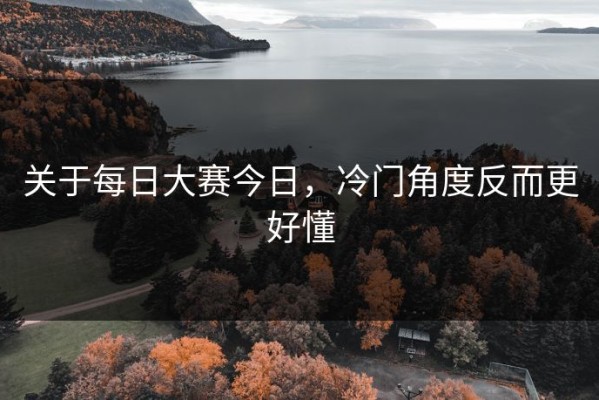 关于每日大赛今日，冷门角度反而更好懂
