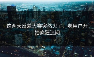 这两天反差大赛突然火了，老用户开始疯狂追问