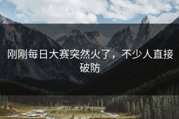 刚刚每日大赛突然火了，不少人直接破防