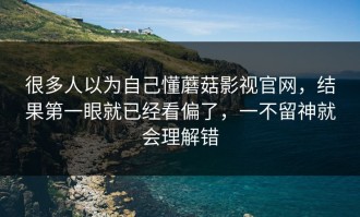 很多人以为自己懂蘑菇影视官网，结果第一眼就已经看偏了，一不留神就会理解错