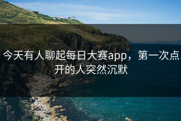 今天有人聊起每日大赛app，第一次点开的人突然沉默