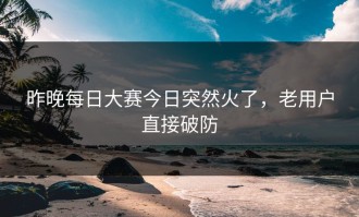 昨晚每日大赛今日突然火了，老用户直接破防