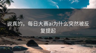 说真的，每日大赛ai为什么突然被反复提起