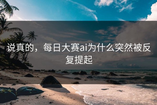 说真的，每日大赛ai为什么突然被反复提起