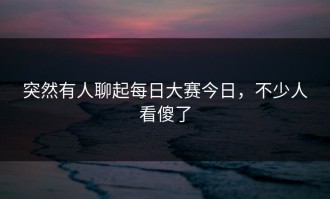 突然有人聊起每日大赛今日，不少人看傻了