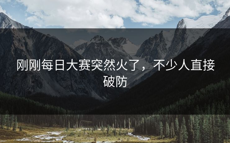 刚刚每日大赛突然火了,不少人直接破防 刚刚每日大赛突然火了,不少人直接破防