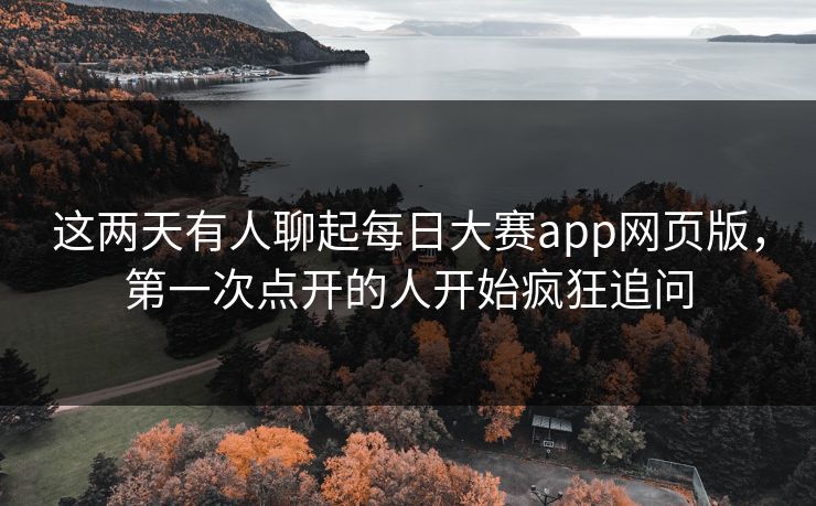 这两天有人聊起每日大赛app网页版,第一次点开的人开始疯狂追问 这两天有人聊起每日大赛app网页版,第一次点开的人开始疯狂追问