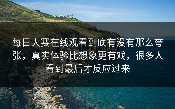 每日大赛在线观看到底有没有那么夸张,真实体验比想象更有戏,很多人看到最后才反应过来 每日大赛在线观看到底有没有那么夸张,真实体验比想象更有戏,很多人看到最后才反应过来