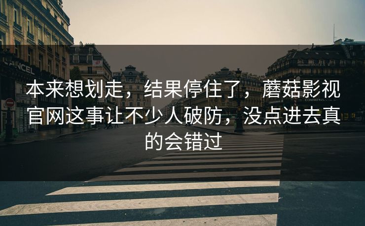 本来想划走,结果停住了,蘑菇影视官网这事让不少人破防,没点进去真的会错过 本来想划走,结果停住了,蘑菇影视官网这事让不少人破防,没点进去真的会错过
