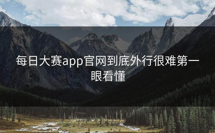 每日大赛app官网到底外行很难第一眼看懂