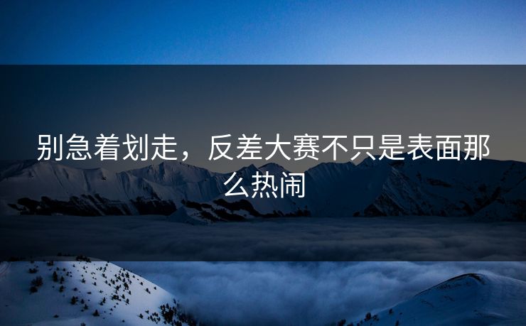 别急着划走，反差大赛不只是表面那么热闹