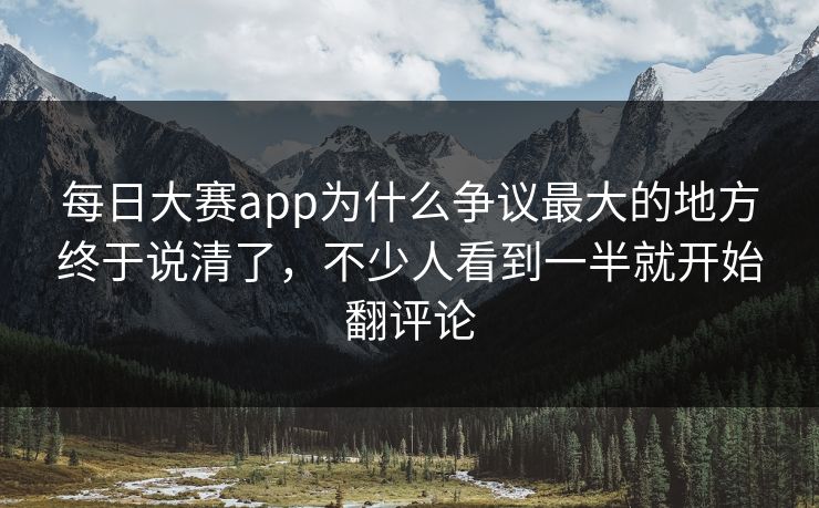 每日大赛app为什么争议最大的地方终于说清了,不少人看到一半就开始翻评论 每日大赛app为什么争议最大的地方终于说清了,不少人看到一半就开始翻评论