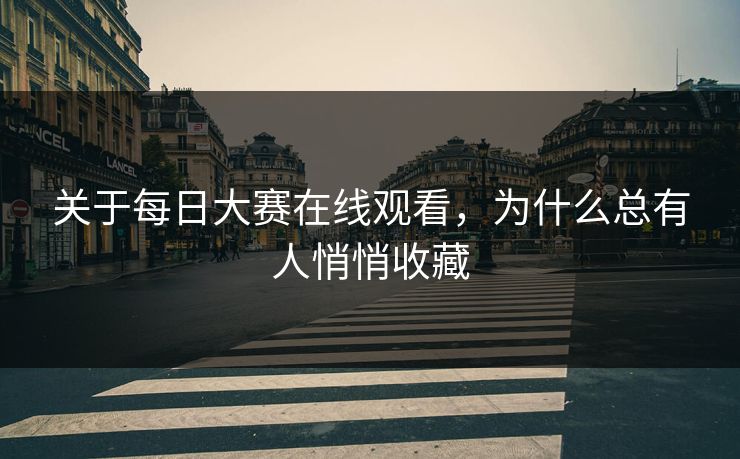 关于每日大赛在线观看,为什么总有人悄悄收藏 关于每日大赛在线观看,为什么总有人悄悄收藏