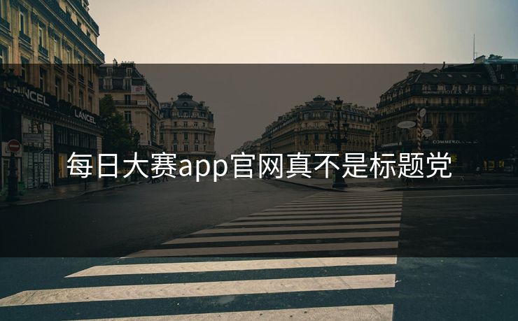 每日大赛app官网真不是标题党