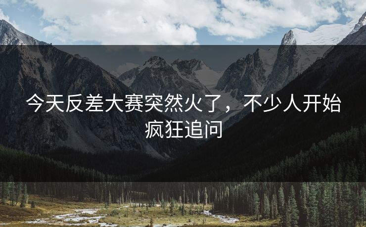今天反差大赛突然火了,不少人开始疯狂追问 今天反差大赛突然火了,不少人开始疯狂追问